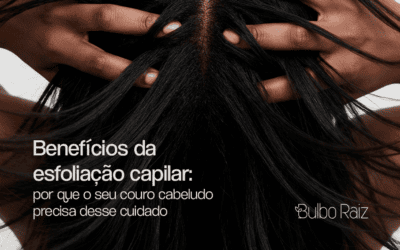 Benefícios da esfoliação capilar: por que o seu couro cabeludo precisa desse cuidado